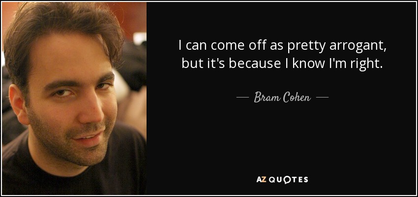 I can come off as pretty arrogant, but it's because I know I'm right. - Bram Cohen