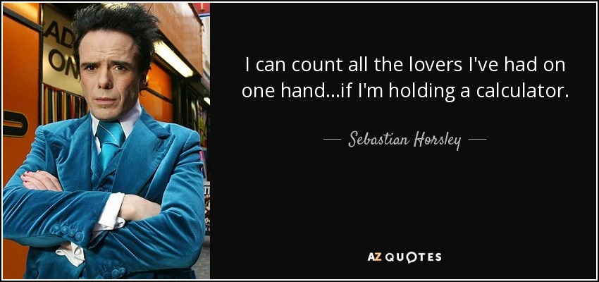 I can count all the lovers I've had on one hand...if I'm holding a calculator. - Sebastian Horsley