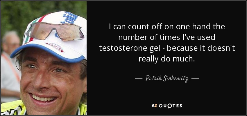 I can count off on one hand the number of times I've used testosterone gel - because it doesn't really do much. - Patrik Sinkewitz