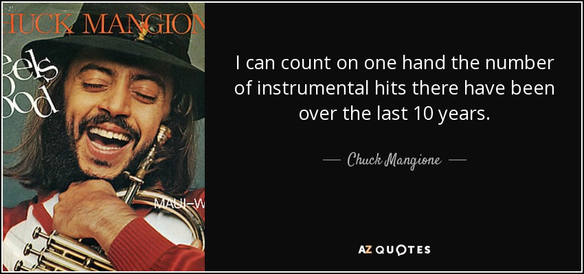 I can count on one hand the number of instrumental hits there have been over the last 10 years. - Chuck Mangione