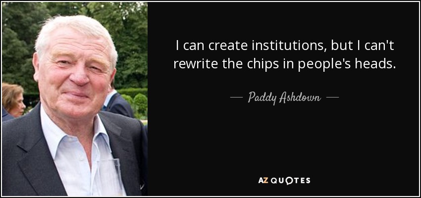 I can create institutions, but I can't rewrite the chips in people's heads. - Paddy Ashdown