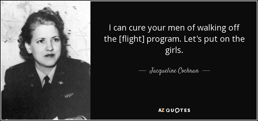 I can cure your men of walking off the [flight] program. Let's put on the girls. - Jacqueline Cochran