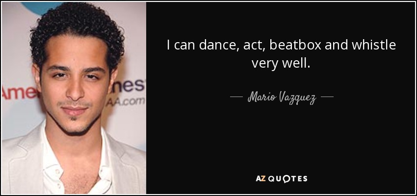 I can dance, act, beatbox and whistle very well. - Mario Vazquez