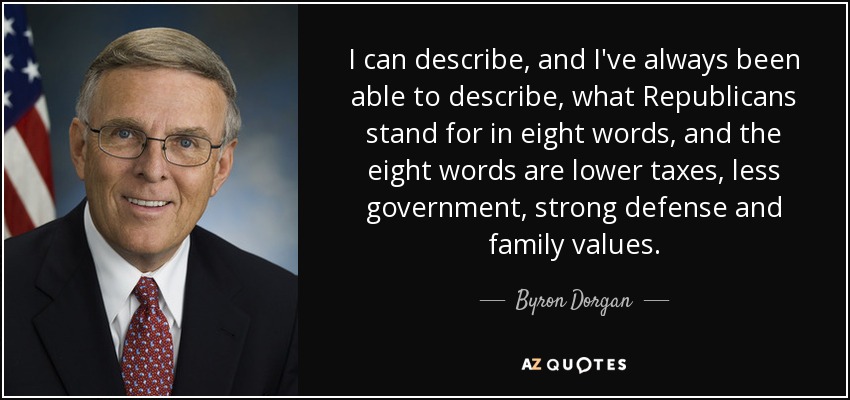 I can describe, and I've always been able to describe, what Republicans stand for in eight words, and the eight words are lower taxes, less government, strong defense and family values. - Byron Dorgan