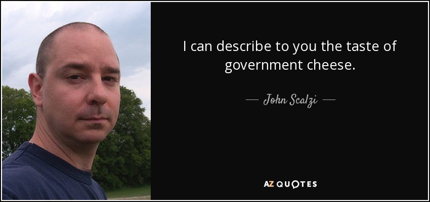 I can describe to you the taste of government cheese. - John Scalzi