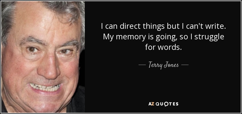 I can direct things but I can't write. My memory is going, so I struggle for words. - Terry Jones