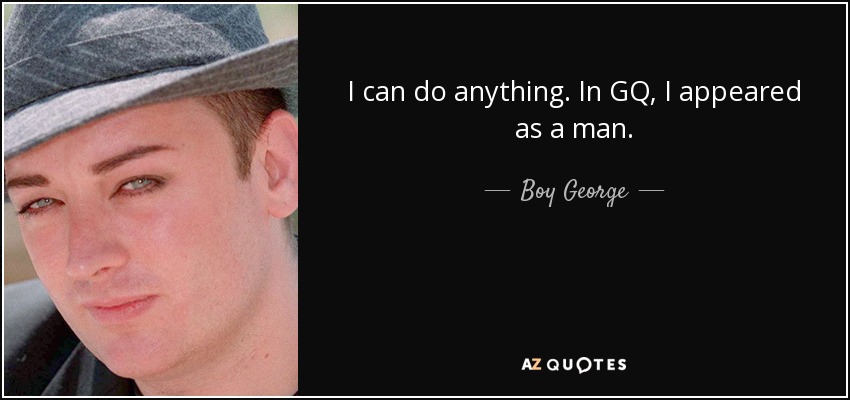 I can do anything. In GQ, I appeared as a man. - Boy George