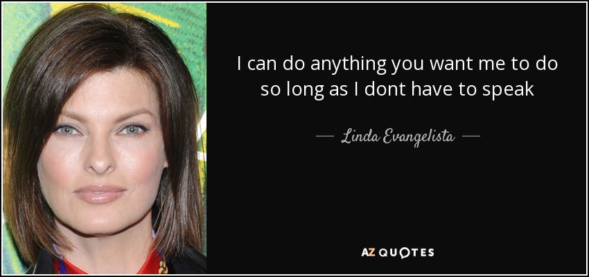 I can do anything you want me to do so long as I dont have to speak - Linda Evangelista