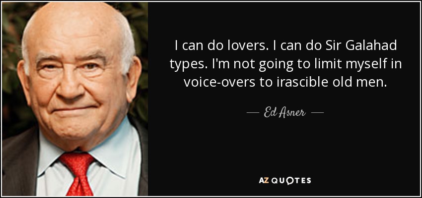 I can do lovers. I can do Sir Galahad types. I'm not going to limit myself in voice-overs to irascible old men. - Ed Asner