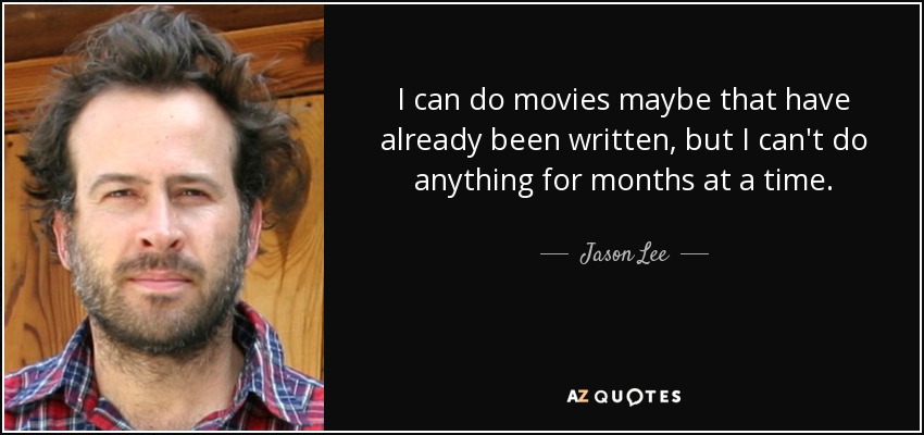 I can do movies maybe that have already been written, but I can't do anything for months at a time. - Jason Lee