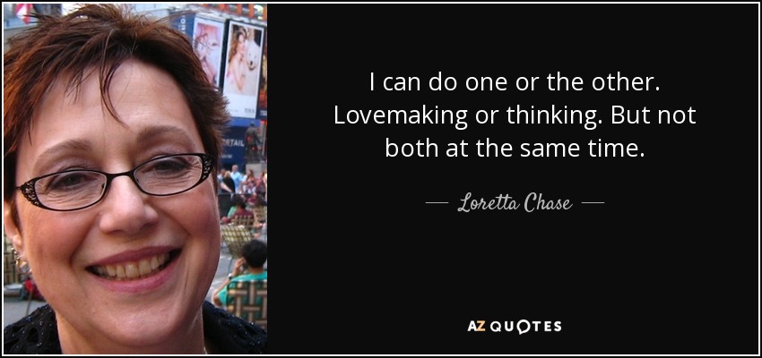 I can do one or the other. Lovemaking or thinking. But not both at the same time. - Loretta Chase
