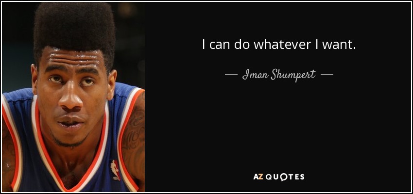 I can do whatever I want. - Iman Shumpert