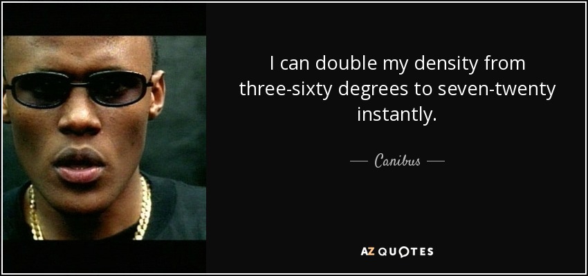 I can double my density from three-sixty degrees to seven-twenty instantly. - Canibus