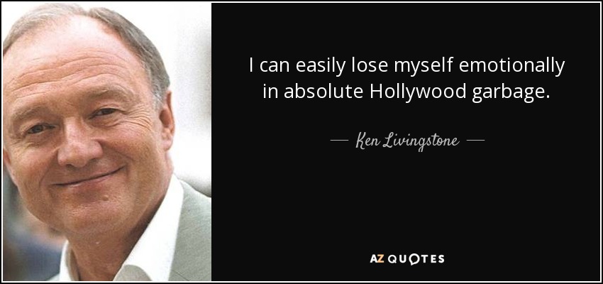 I can easily lose myself emotionally in absolute Hollywood garbage. - Ken Livingstone
