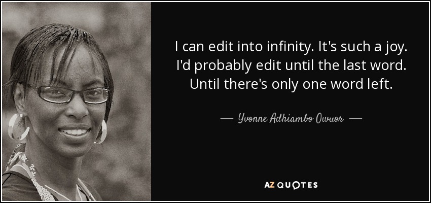 I can edit into infinity. It's such a joy. I'd probably edit until the last word. Until there's only one word left. - Yvonne Adhiambo Owuor
