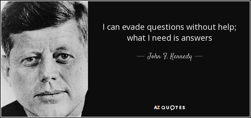 I can evade questions without help; what I need is answers - John F. Kennedy