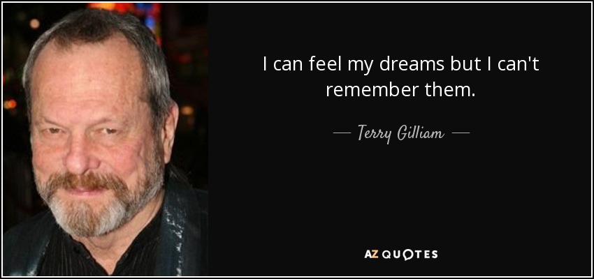 I can feel my dreams but I can't remember them. - Terry Gilliam