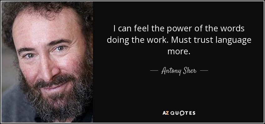 I can feel the power of the words doing the work. Must trust language more. - Antony Sher