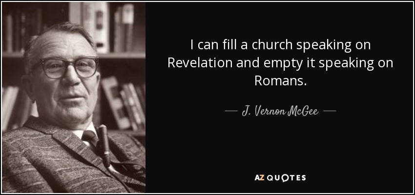 I can fill a church speaking on Revelation and empty it speaking on Romans. - J. Vernon McGee