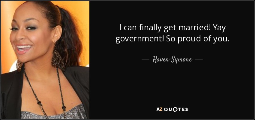 I can finally get married! Yay government! So proud of you. - Raven-Symone
