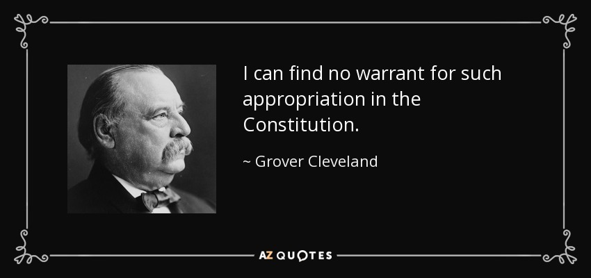 I can find no warrant for such appropriation in the Constitution. - Grover Cleveland