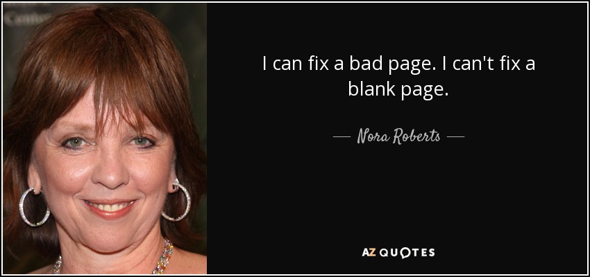 I can fix a bad page. I can't fix a blank page. - Nora Roberts