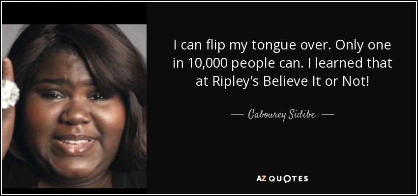 I can flip my tongue over. Only one in 10,000 people can. I learned that at Ripley's Believe It or Not! - Gabourey Sidibe