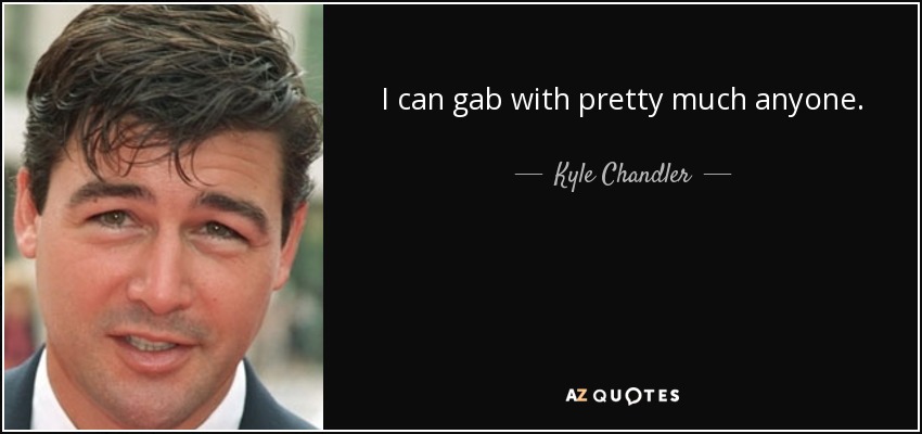 I can gab with pretty much anyone. - Kyle Chandler
