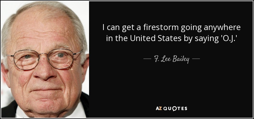 I can get a firestorm going anywhere in the United States by saying 'O.J.' - F. Lee Bailey