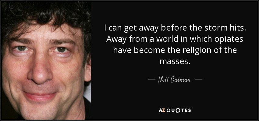 I can get away before the storm hits. Away from a world in which opiates have become the religion of the masses. - Neil Gaiman