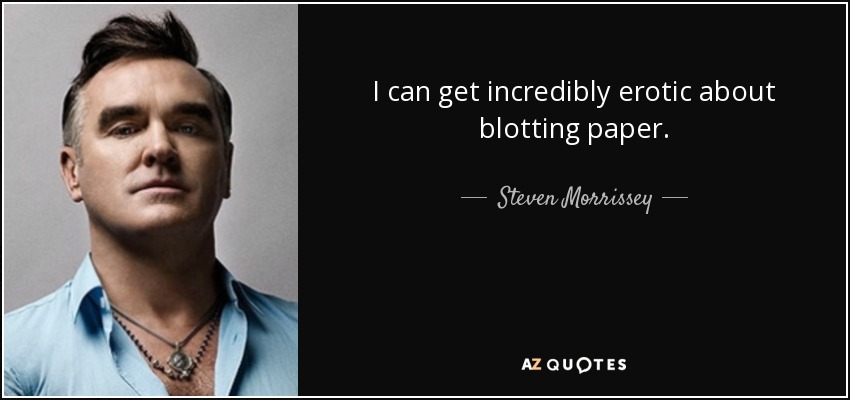 I can get incredibly erotic about blotting paper. - Steven Morrissey