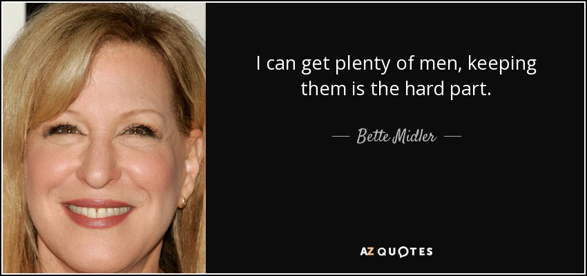 I can get plenty of men, keeping them is the hard part. - Bette Midler