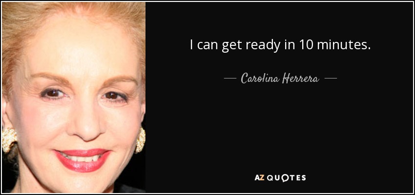 I can get ready in 10 minutes. - Carolina Herrera