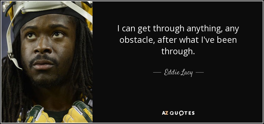 I can get through anything, any obstacle, after what I've been through. - Eddie Lacy