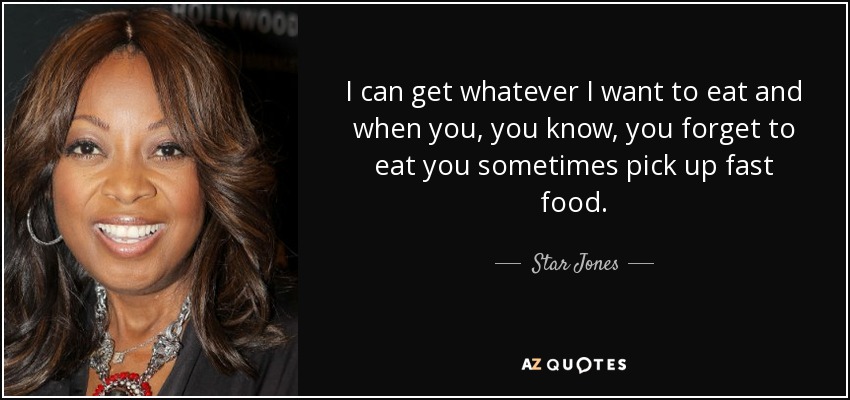 I can get whatever I want to eat and when you, you know, you forget to eat you sometimes pick up fast food. - Star Jones