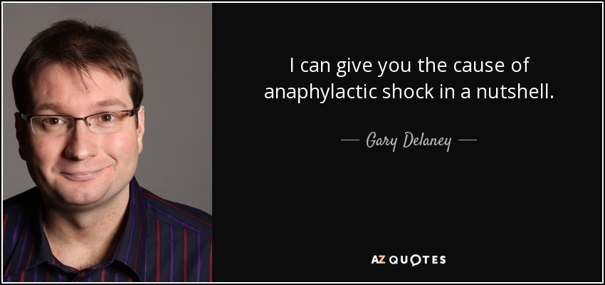 I can give you the cause of anaphylactic shock in a nutshell. - Gary Delaney