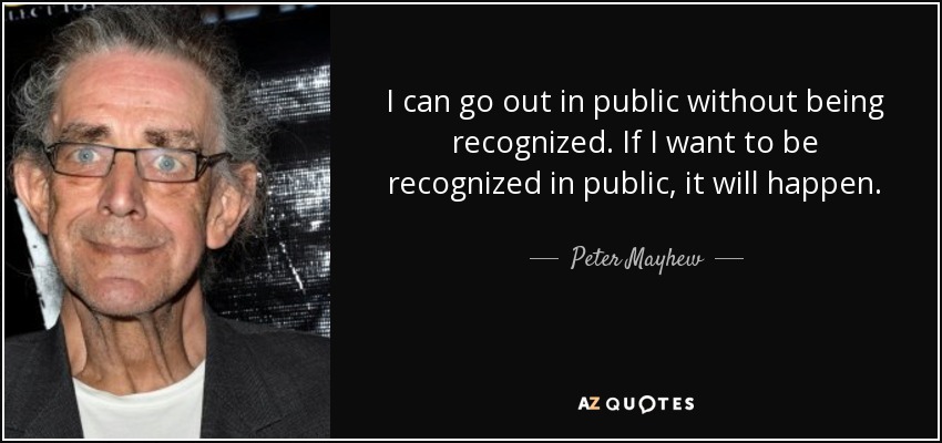 I can go out in public without being recognized. If I want to be recognized in public, it will happen. - Peter Mayhew