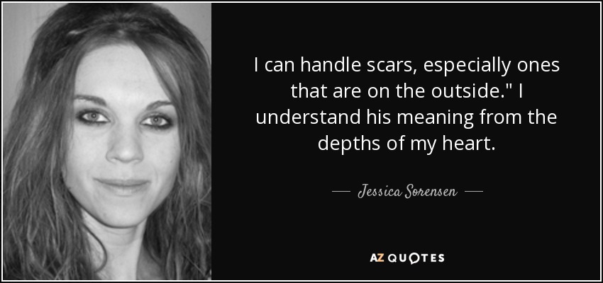 I can handle scars, especially ones that are on the outside.