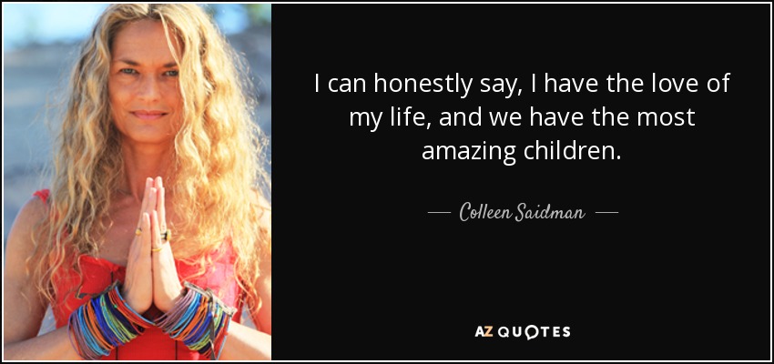 I can honestly say, I have the love of my life, and we have the most amazing children. - Colleen Saidman