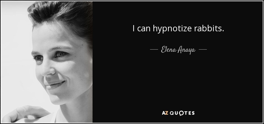 I can hypnotize rabbits. - Elena Anaya