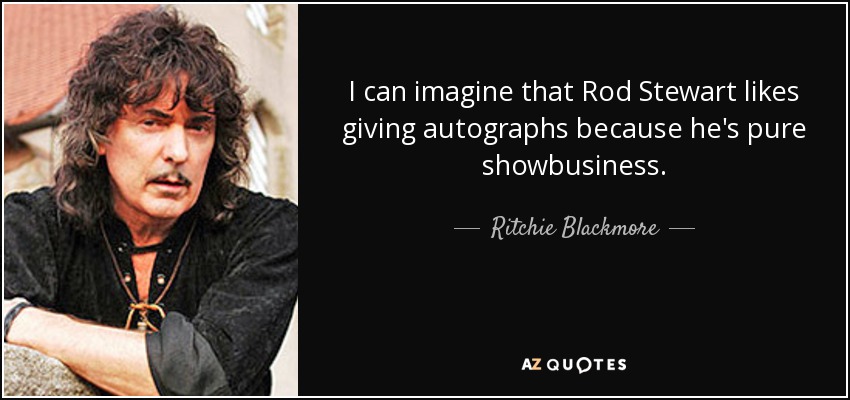 I can imagine that Rod Stewart likes giving autographs because he's pure showbusiness. - Ritchie Blackmore