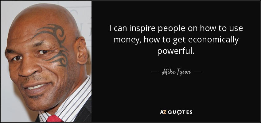 I can inspire people on how to use money, how to get economically powerful. - Mike Tyson