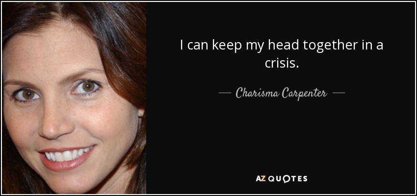 I can keep my head together in a crisis. - Charisma Carpenter