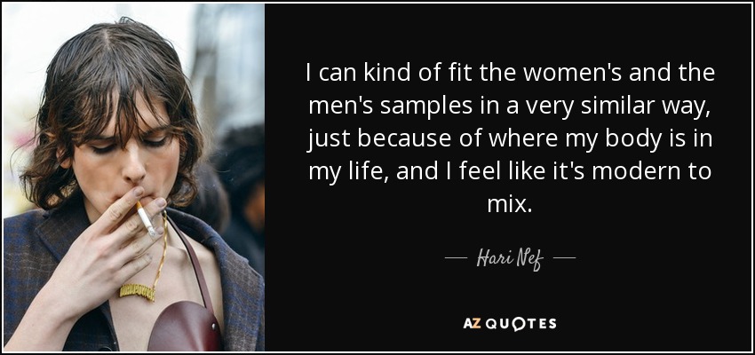 I can kind of fit the women's and the men's samples in a very similar way, just because of where my body is in my life, and I feel like it's modern to mix. - Hari Nef