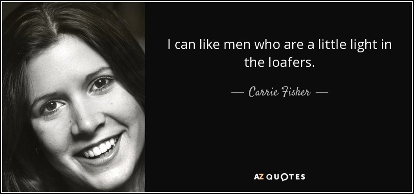 I can like men who are a little light in the loafers. - Carrie Fisher