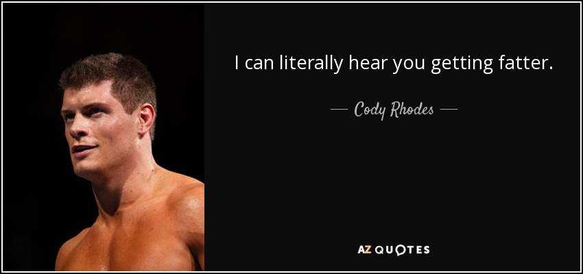 I can literally hear you getting fatter. - Cody Rhodes