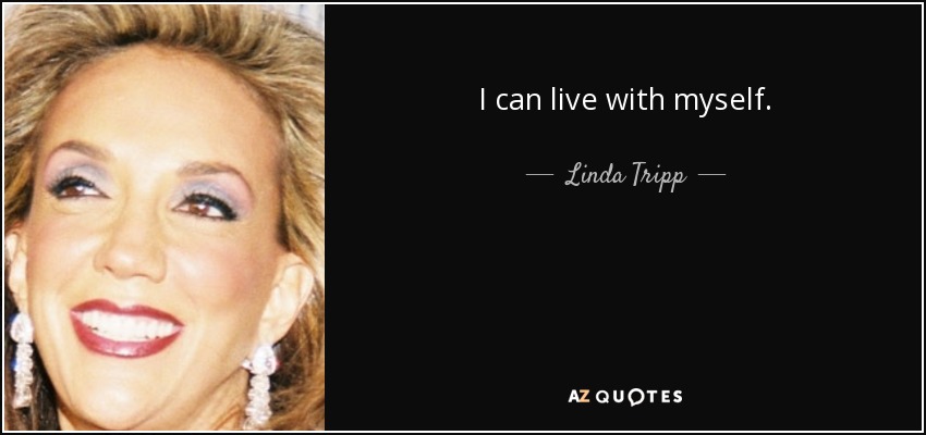 I can live with myself. - Linda Tripp