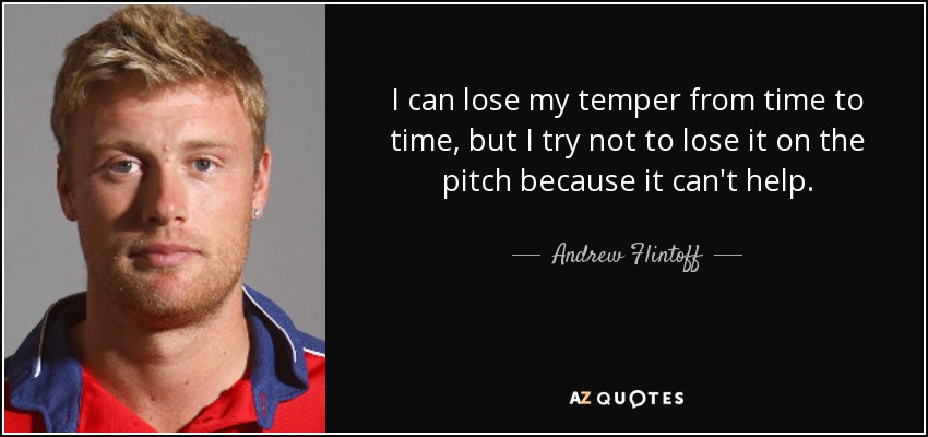 I can lose my temper from time to time, but I try not to lose it on the pitch because it can't help. - Andrew Flintoff