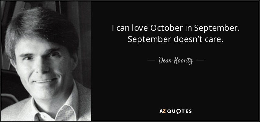 I can love October in September. September doesn’t care. - Dean Koontz