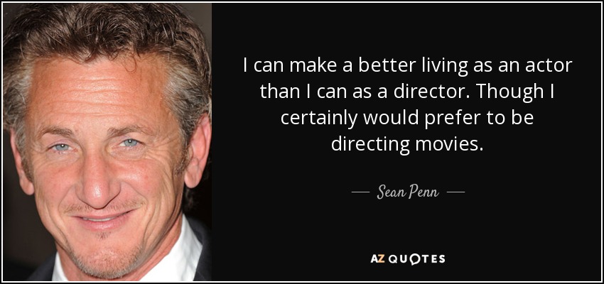 I can make a better living as an actor than I can as a director. Though I certainly would prefer to be directing movies. - Sean Penn